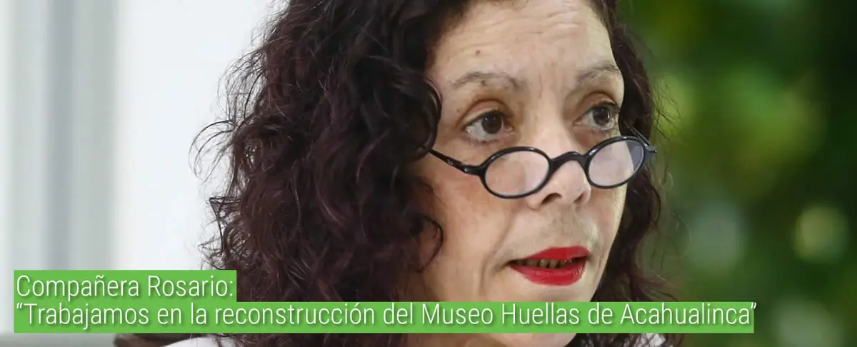 Compañera Rosario: “Trabajamos en la reconstrucción del Museo Huellas de Acahualinca”