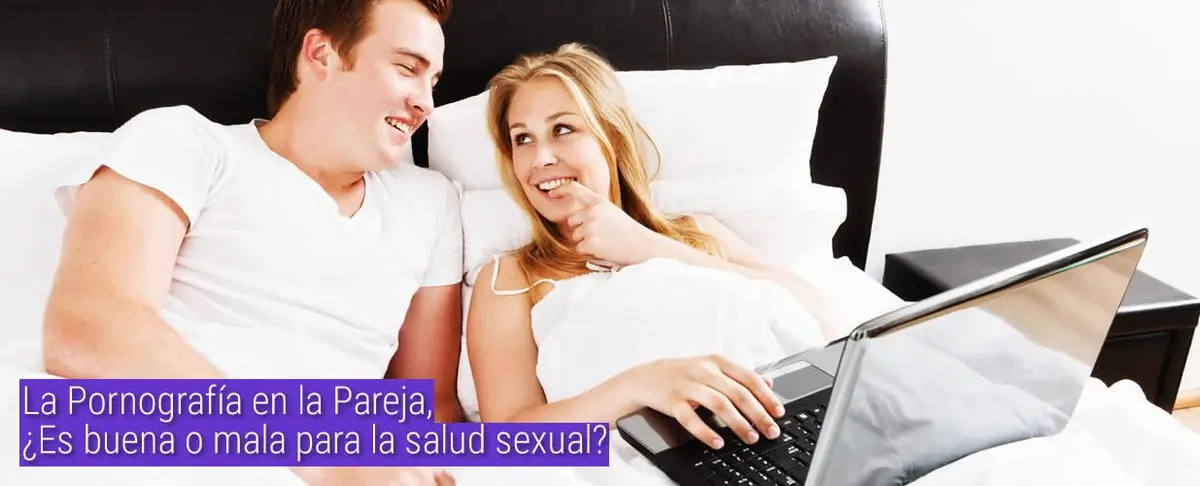 La Pornografía en la Pareja, ¿Es buena o mala para la salud sexual?