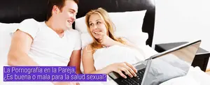 La Pornografía en la Pareja, ¿Es buena o mala para la salud sexual?