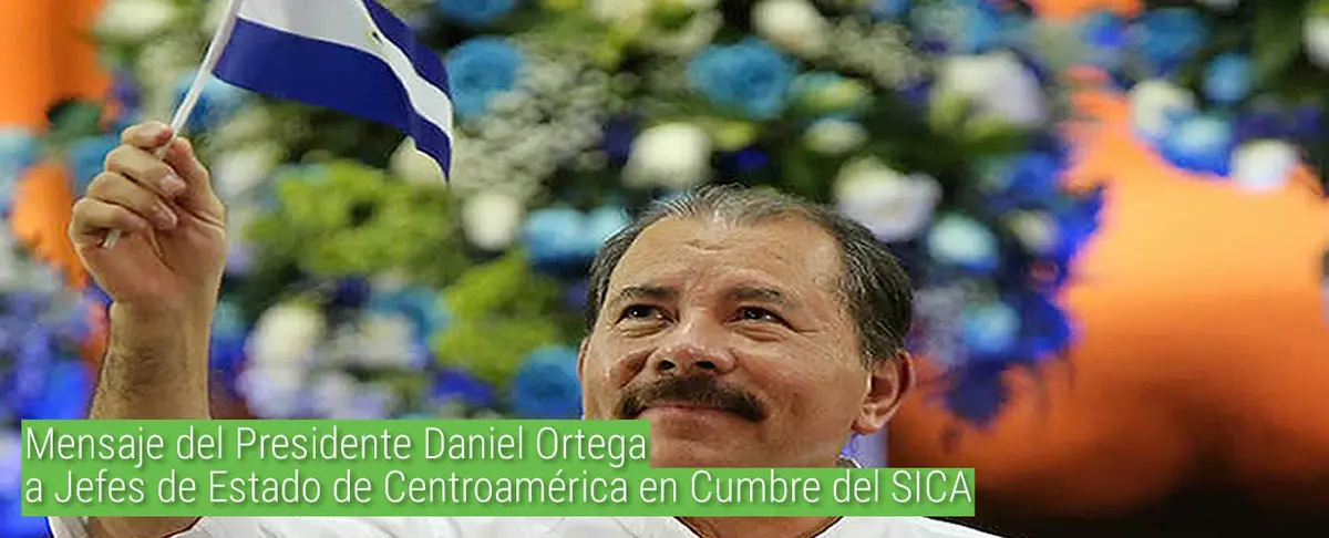 Mensaje del Presidente Daniel Ortega a Jefes de Estado de Centroamérica en Cumbre del SICA